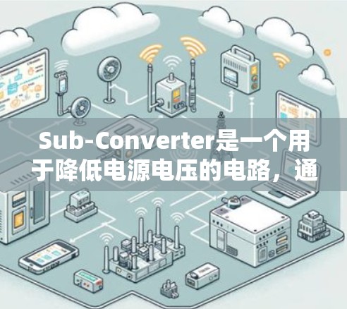 Sub-Converter是一个用于降低电源电压的电路，通常由多个模块组成，如引脚、晶体管等。以下是使用Sub-Converter的安装步骤和注意事项