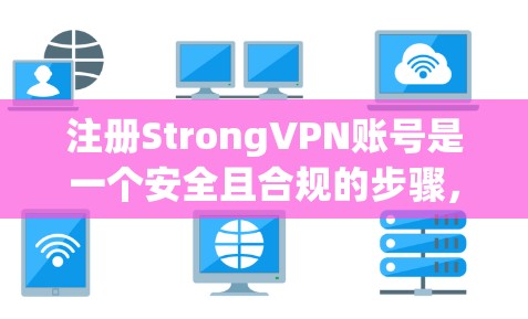 注册StrongVPN账号是一个安全且合规的步骤，以下是详细的指南
