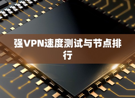 强VPN速度测试与节点排行 强VPN速度测试与节点排行