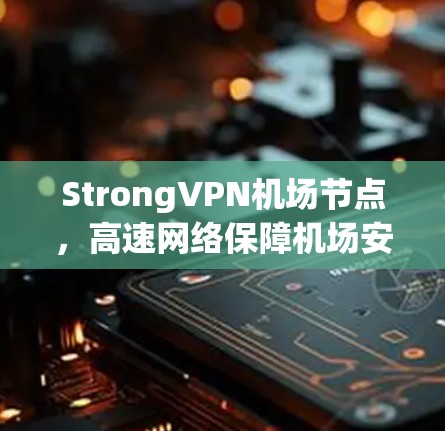 StrongVPN<strong>机场</strong>节点，高速网络保障<strong>机场</strong>安全与高效通信