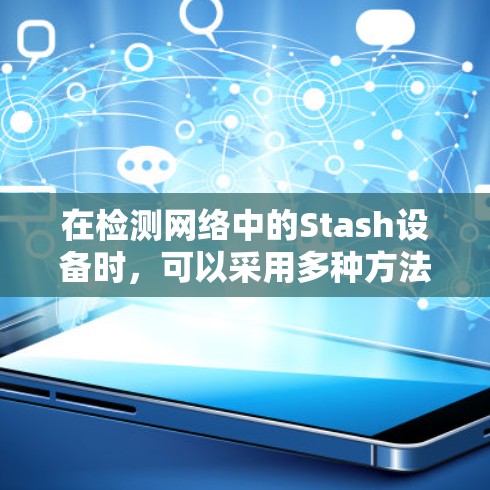 在检测网络中的Stash设备时,可以采用多种方法,结合物理检测和网络检测,以确保设备的正确连接。以下是详细的步骤和方法 在检测网络中的Stash设备时,可以采用多种方法,结合物理检测和网络检测,以确保设备的正确连接。以下是详细的步骤和方法