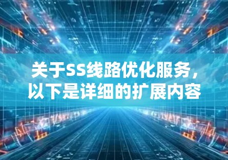 关于SS线路优化服务,以下是详细的扩展内容,以帮助您更全面地理解这一技术 关于SS线路优化服务,以下是详细的扩展内容,以帮助您更全面地理解这一技术