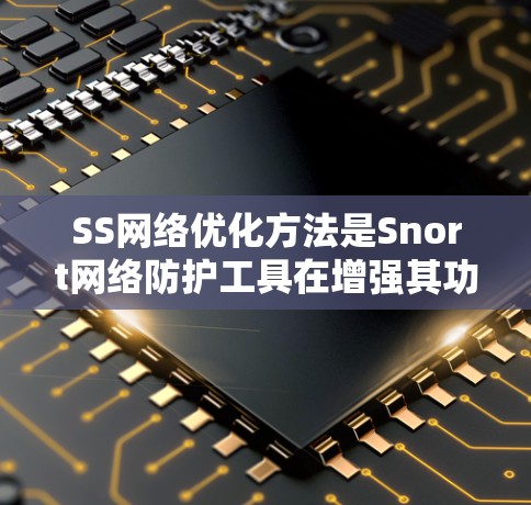 SS网络优化方法是Snort网络防护工具在增强其功能和性能方面的重要组成部分，主要包括以下几个方面