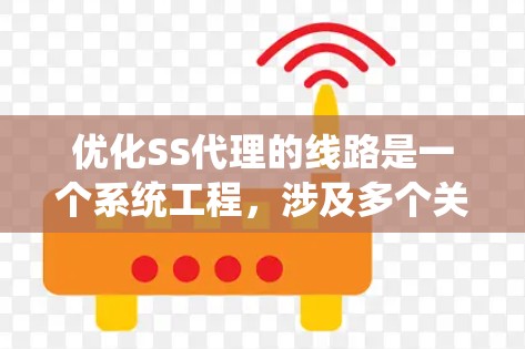 优化SS代理的线路是一个系统工程，涉及多个关键环节。以下是一步步的优化建议