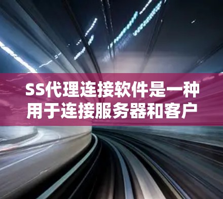 SS代理连接软件是一种用于连接服务器和客户端的工具，帮助实现远程控制和数据同步。以下是对这些软件的详细介绍