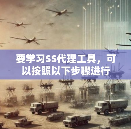 要学习SS代理工具,可以按照以下步骤进行 要学习SS代理工具,可以按照以下步骤进行