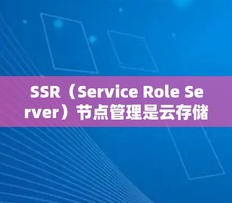 SSR(Service Role Server)节点管理是云存储服务中一种重要的操作,用于管理SSO(服务角色对)中的各个存储节点。以下是对SSR节点管理的详细总结 SSR(Service Role Server)节点管理是云存储服务中一种重要的操作,用于管理SSO(服务角色对)中的各个存储节点。以下是对SSR节点管理的详细总结
