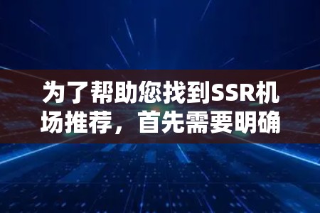 为了帮助您找到SSR<strong>机场</strong>推荐，首先需要明确SSR的含义。假设SSR代表某些亚洲国家的<strong>机场</strong>，如日本、韩国或菲律宾，那么以下是一些推荐的<strong>机场</strong>列表，基于地理位置、交通、设施和发展等因素