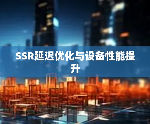 SSR延迟优化与设备性能提升