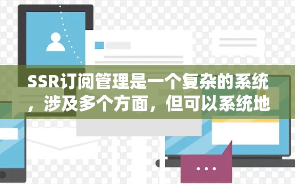 SSR订阅管理是一个复杂的系统，涉及多个方面，但可以系统地分解如下