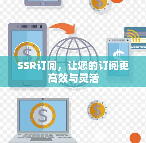SSR订阅，让您的订阅更高效与灵活