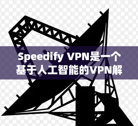 Speedify VPN是一个基于人工智能的VPN解决方案，旨在通过优化数据传输、提升网络稳定性并提供更高效的网络体验。以下是对Speedify VPN在网络优化体验方面的总结和分析