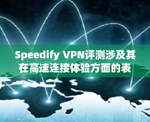 Speedify VPN评测涉及其在高速连接体验方面的表现，主要从以下几个方面进行评估