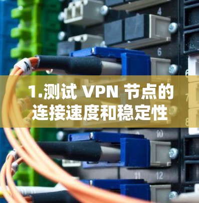 1.测试 VPN 节点的连接速度和稳定性 1.测试 VPN 节点的连接速度和稳定性