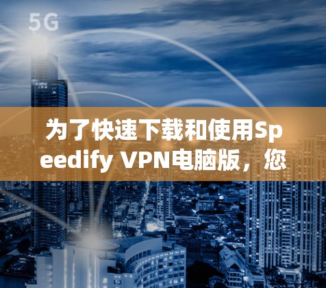 为了快速下载和使用Speedify VPN电脑版，您可以按照以下步骤操作
