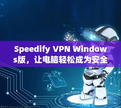 Speedify VPN Windows版，让电脑轻松成为安全的访问工具