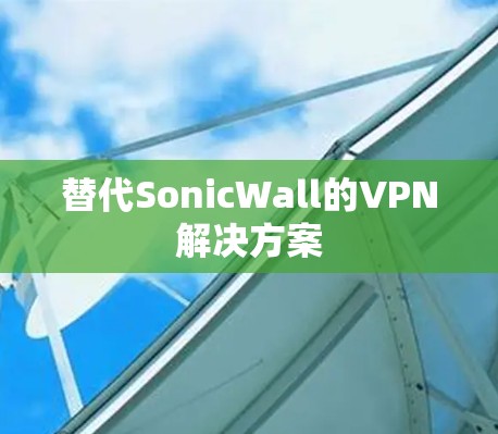 替代SonicWall的VPN解决方案 替代SonicWall的VPN解决方案