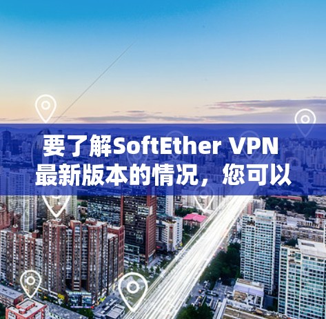 要了解SoftEther VPN 最新版本的情况,您可以按照以下步骤进行 要了解SoftEther VPN 最新版本的情况,您可以按照以下步骤进行
