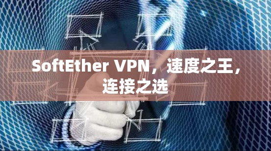 SoftEther VPN，速度之王，连接之选