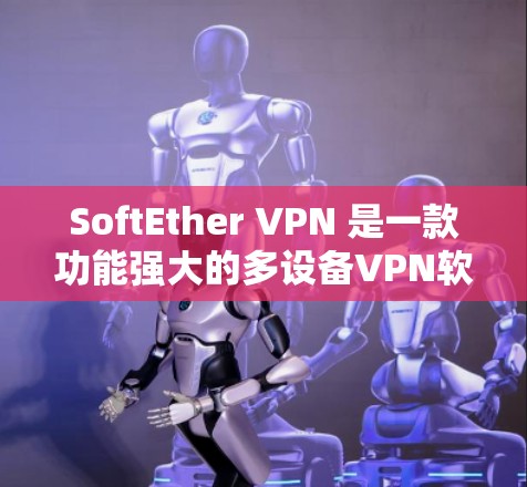 SoftEther VPN 是一款功能强大的多设备VPN软件，支持在不同设备之间进行安全的网络连接。以下是详细的使用指南