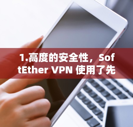 1.高度的安全性，SoftEther VPN 使用了先进的加密技术和协议，确保数据在传输过程中完全加密，防止数据泄露