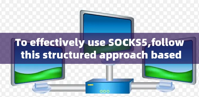 To effectively use SOCKS5,follow this structured approach based on the thought process outlined:
