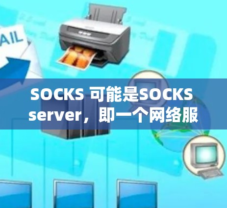 SOCKS 可能是SOCKS server，即一个网络服务，用于代理和管理其他服务或资源。如果你指的是 SOCKS 代理软件，可能是特定网络服务或平台上的工具。以下是一些可能相关的网络代理软件
