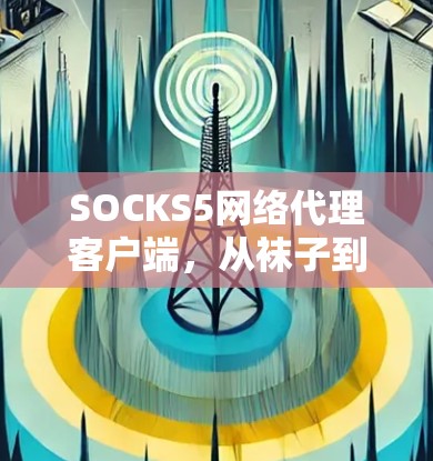 SOCKS5网络代理客户端，从袜子到网络 socks