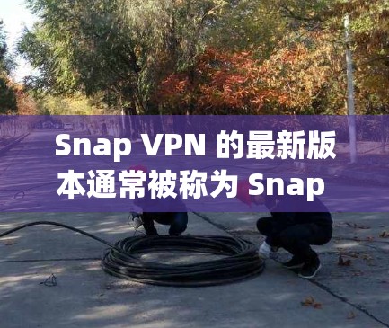 Snap VPN 的最新版本通常被称为 Snap VPN,它是一个功能全面、安全且支持多设备的VPN软件。以下是 Snap VPN 的最新版本官方版本的信息 Snap VPN 的最新版本通常被称为 Snap VPN,它是一个功能全面、安全且支持多设备的VPN软件。以下是 Snap VPN 的最新版本官方版本的信息