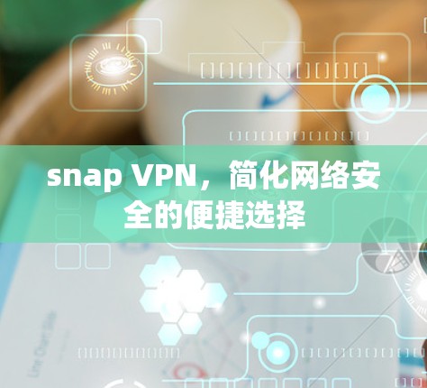 snap VPN，简化网络安全的便捷选择