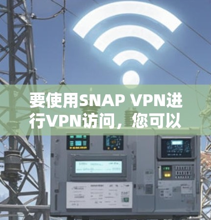 要使用SNAP VPN进行VPN访问,您可以按照以下步骤操作 要使用SNAP VPN进行VPN访问,您可以按照以下步骤操作