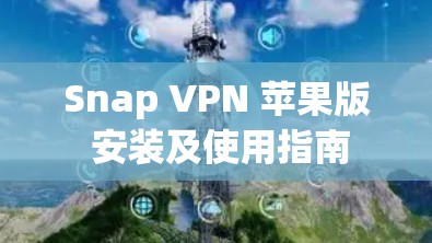 Snap VPN 苹果版 安装及使用指南