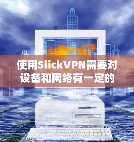 使用SlickVPN需要对设备和网络有一定的了解，特别是重试规则和设备状态管理。以下是详细的步骤指南