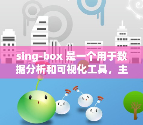 sing-box 是一个用于数据分析和可视化工具，主要用于处理和分析数据。以下是 sing-box 的使用指南，帮助用户顺利使用该工具