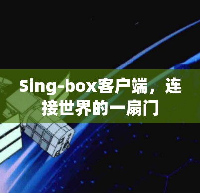 Sing-box客户端,连接世界的一扇门 Sing-box客户端,连接世界的一扇门