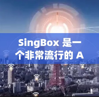 SingBox 是一个非常流行的 Android 工具,主要用于管理 Android 应用。以下是一步步的指南,帮助你熟悉SingBox的使用 SingBox 是一个非常流行的 Android 工具,主要用于管理 Android 应用。以下是一步步的指南,帮助你熟悉SingBox的使用