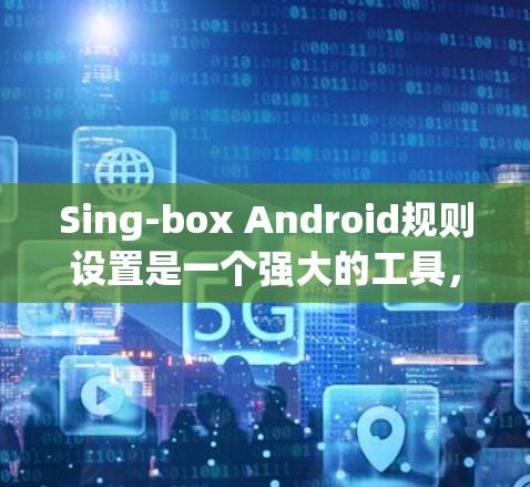 Sing-box Android规则设置是一个强大的工具,提供全面的安全和隐私管理功能,帮助开发者更好地控制App的运行环境。以下是Sing-box Android规则设置的详细指南 Sing-box Android规则设置是一个强大的工具,提供全面的安全和隐私管理功能,帮助开发者更好地控制App的运行环境。以下是Sing-box Android规则设置的详细指南