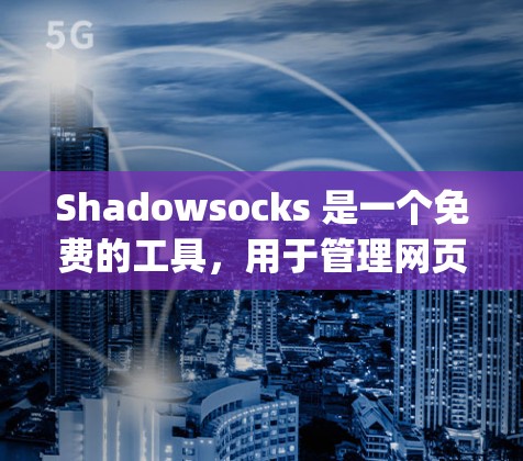Shadowsocks 是一个免费的工具，用于管理网页脚本和动态链接库（DC)以下是使用步骤