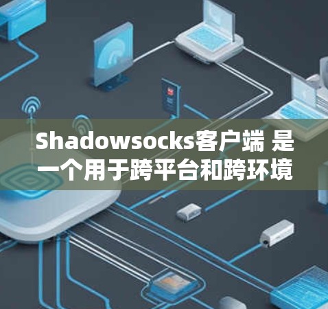 Shadowsocks客户端 是一个用于跨平台和跨环境的云安全工具，专为Web开发者设计。以下是Shadowsocks客户端的推荐