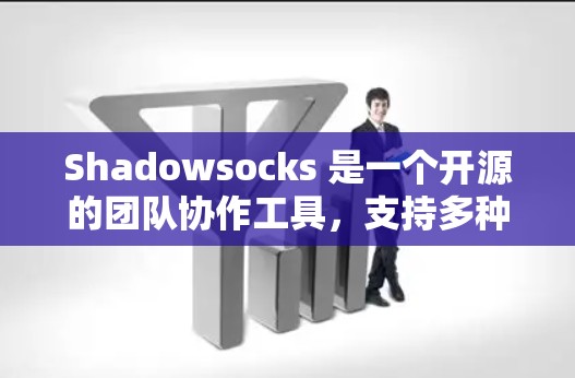 Shadowsocks 是一个开源的团队协作工具，支持多种版本。如果你正在寻找最新版本的 Shadowsocks，以下是有用的信息