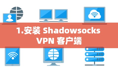 1.安装 Shadowsocks VPN 客户端 1.安装 Shadowsocks VPN 客户端