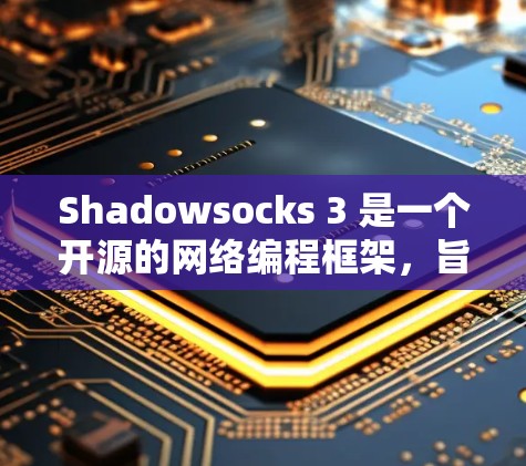 Shadowsocks 3 是一个开源的网络编程框架，旨在简化网络开发和架构设计。以下是关于Shadowsocks 3 的节点配置和扩展功能的详细总结