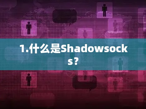 1.什么是Shadowsocks? 1.什么是Shadowsocks?
