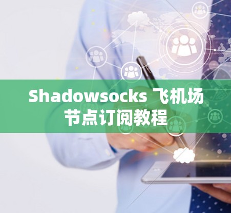 Shadowsocks 飞<strong>机场</strong>节点订阅教程