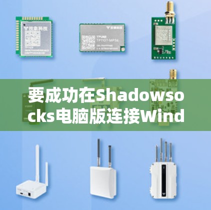 要成功在Shadowsocks电脑版连接Windows，按照以下步骤操作