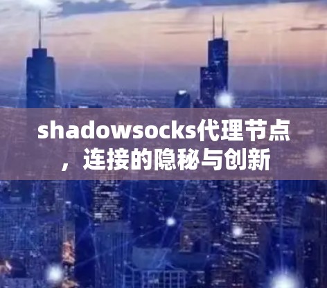 shadowsocks代理节点,连接的隐秘与创新 shadowsocks代理节点,连接的隐秘与创新