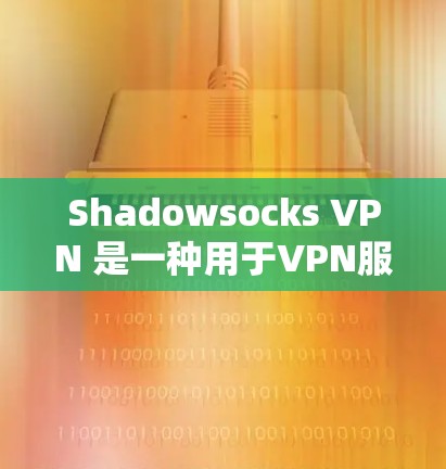 Shadowsocks VPN 是一种用于VPN服务的工具，旨在提供安全的网络连接。以下是一些可能遇到的问题及其解决方案