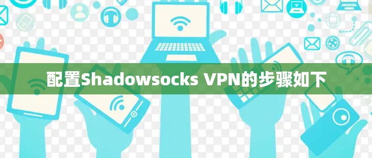 配置Shadowsocks VPN的步骤如下