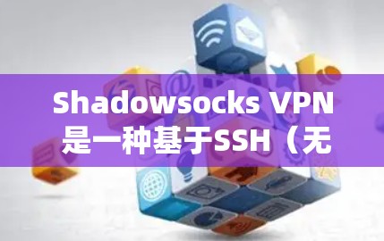 Shadowsocks VPN 是一种基于SSH（无痕SSH）的VPN协议，主要用于在网页上访问外部服务器或应用程序。它允许用户通过SSH连接到外部服务器，同时使用加密方式传输数据，以保护个人隐私