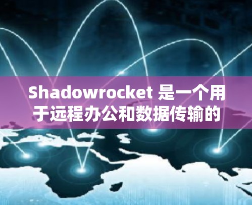 Shadowrocket 是一个用于远程办公和数据传输的云连接服务。它支持 WebSockets 格式，传输速率通常为 1 赫兹。以下是关于 Shadowrocket 测试速率的一些关键信息